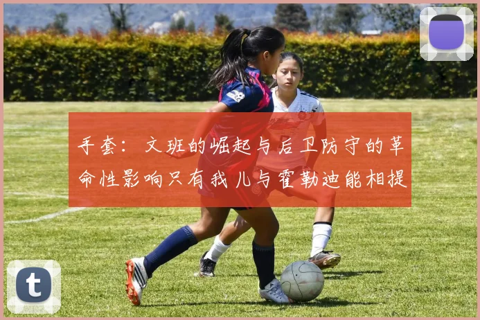 手套：文班的崛起与后卫防守的革命性影响只有我儿与霍勒迪能相提并论