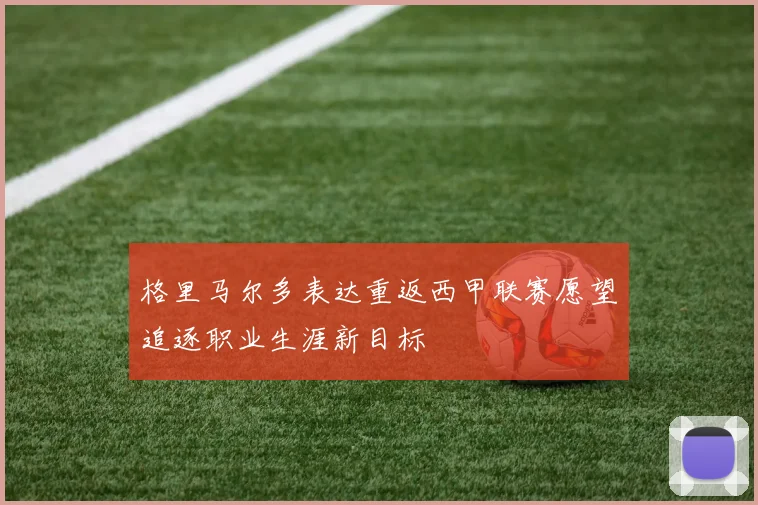 格里马尔多表达重返西甲联赛愿望追逐职业生涯新目标