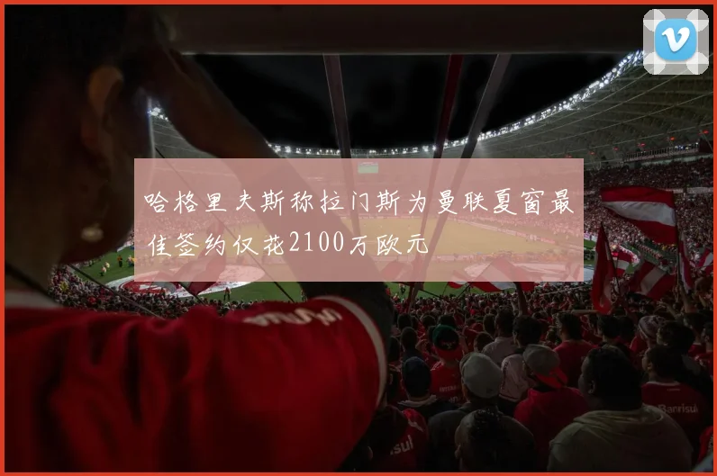 哈格里夫斯称拉门斯为曼联夏窗最佳签约仅花2100万欧元