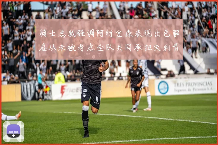 骑士总裁强调阿特金森表现出色解雇从未被考虑全队共同承担失利责任