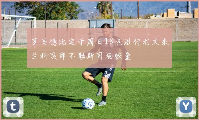 罗马德比定于周日18点进行尤文米兰科莫那不勒斯同场较量