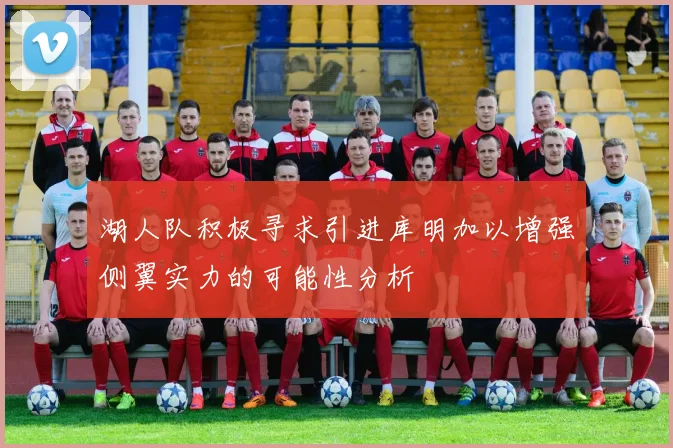 湖人队积极寻求引进库明加以增强侧翼实力的可能性分析