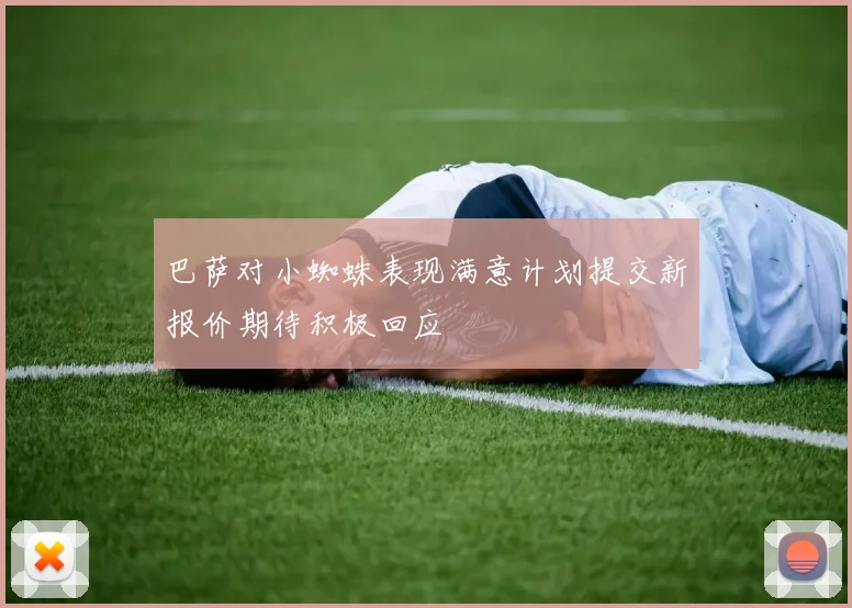 巴萨对小蜘蛛表现满意计划提交新报价期待积极回应