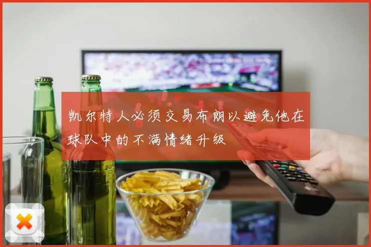 凯尔特人必须交易布朗以避免他在球队中的不满情绪升级