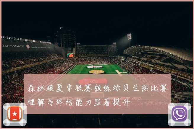 森林狼夏季联赛教练称贝兰热比赛理解与终结能力显著提升