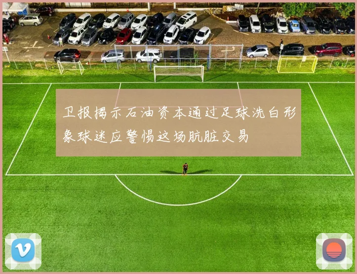 卫报揭示石油资本通过足球洗白形象球迷应警惕这场肮脏交易