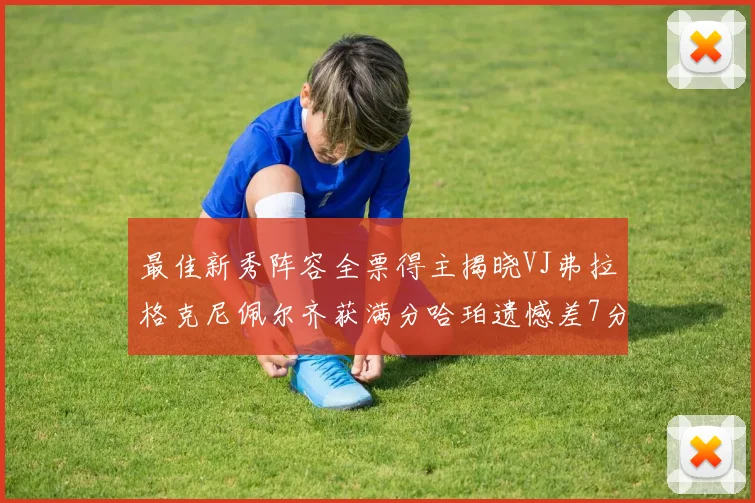 最佳新秀阵容全票得主揭晓VJ弗拉格克尼佩尔齐获满分哈珀遗憾差7分